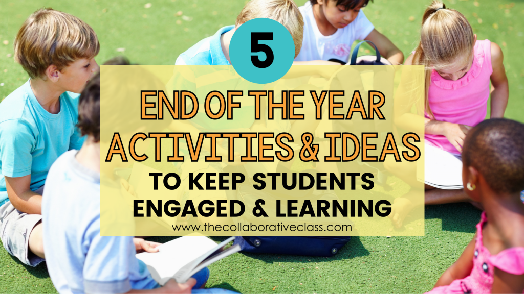 5 End of the Year Activities and Ideas to Keep Students Engaged and Learning